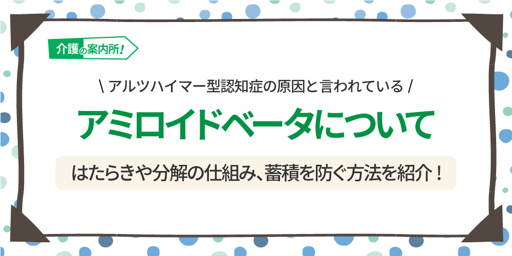 アミロイドベータのはたらき、分解の仕組み、蓄積を防ぐ方法について