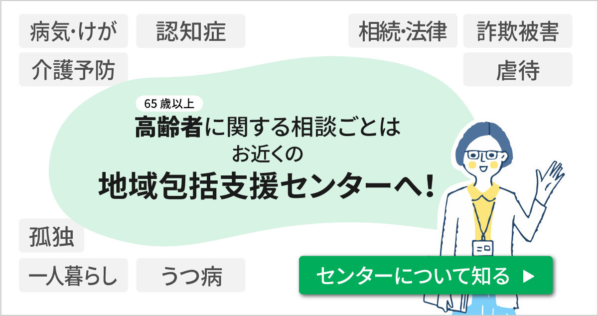 65歳以上の高齢者に関するご相談は地域包括支援センターまで連絡をしましょう